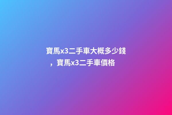 寶馬x3二手車大概多少錢，寶馬x3二手車價格